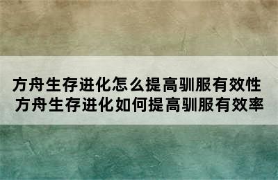 方舟生存进化怎么提高驯服有效性 方舟生存进化如何提高驯服有效率